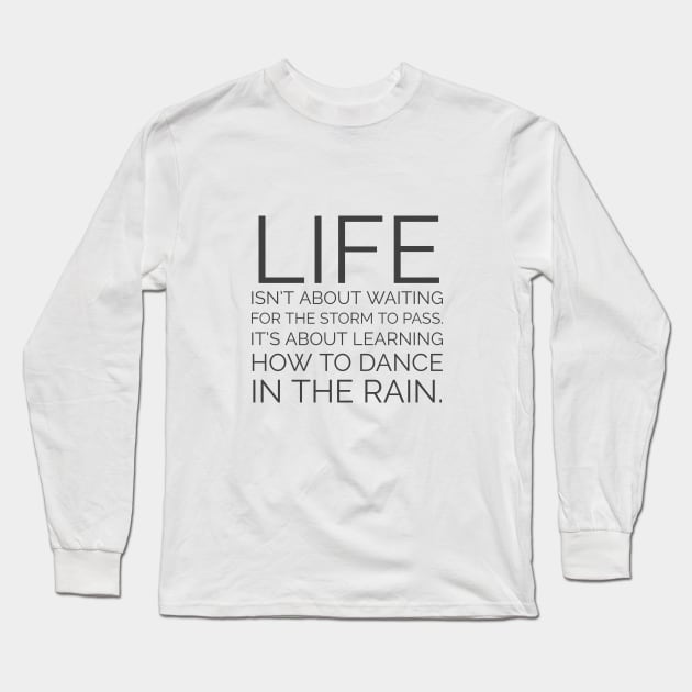 Life isn't about waiting for the storm to pass. It's about learning how to dance in the rain. Inspiration quotes Long Sleeve T-Shirt by InspireMe